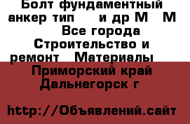Болт фундаментный анкер тип 1.1 и др М20-М50 - Все города Строительство и ремонт » Материалы   . Приморский край,Дальнегорск г.